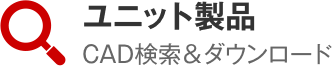 ユニット製品CAD検索＆ダウンロード